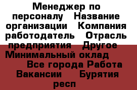 Менеджер по персоналу › Название организации ­ Компания-работодатель › Отрасль предприятия ­ Другое › Минимальный оклад ­ 20 000 - Все города Работа » Вакансии   . Бурятия респ.